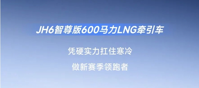 凜冬新賽季，JH6智尊版600馬力LNG牽引車“搶跑”駛入創(chuàng)富路